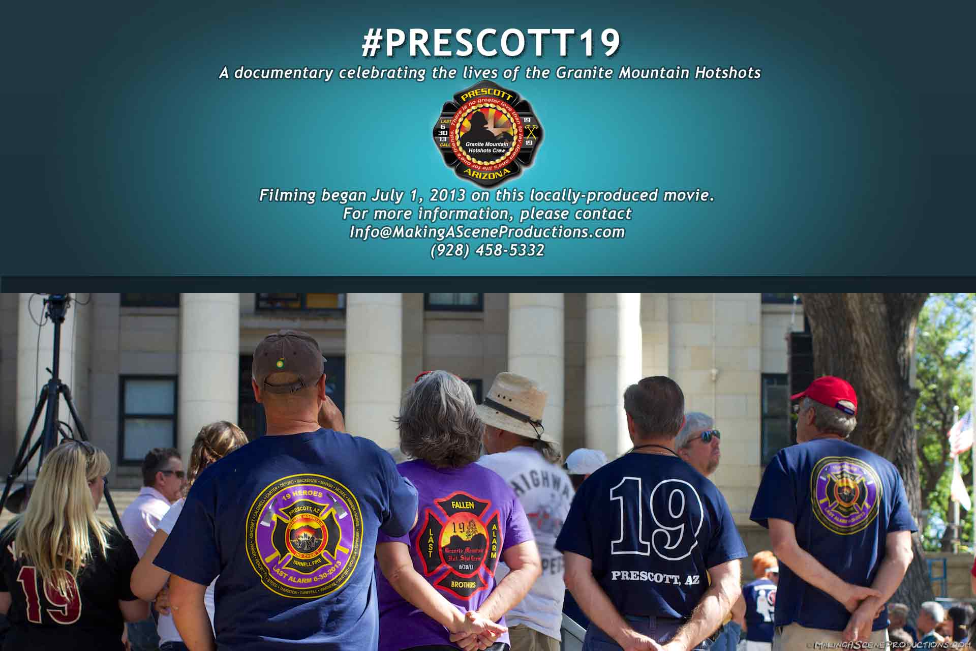 #Prescott19 A documentary celebrating the lives of the Granite Mountain Hotshots.  Filming began July 1, 2013 on this locally-produced movie.  For more information, please contact Info@MakingASceneProductions.com (928) 458-5332